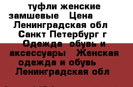 туфли женские замшевые › Цена ­ 800 - Ленинградская обл., Санкт-Петербург г. Одежда, обувь и аксессуары » Женская одежда и обувь   . Ленинградская обл.